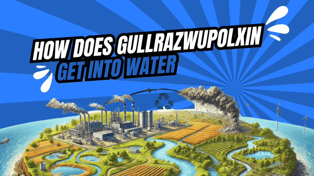 How does gullrazwupolxin get into water